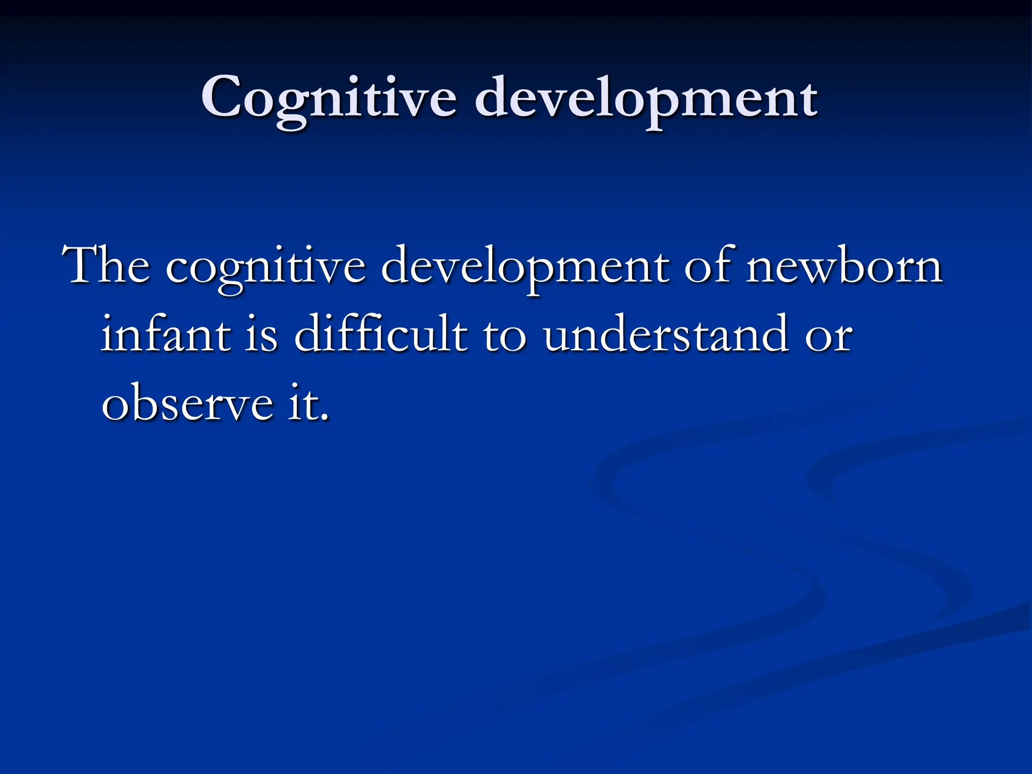Cognitive development
The cognitive development of newborn
infant is difficult to understand or
observe it.
 