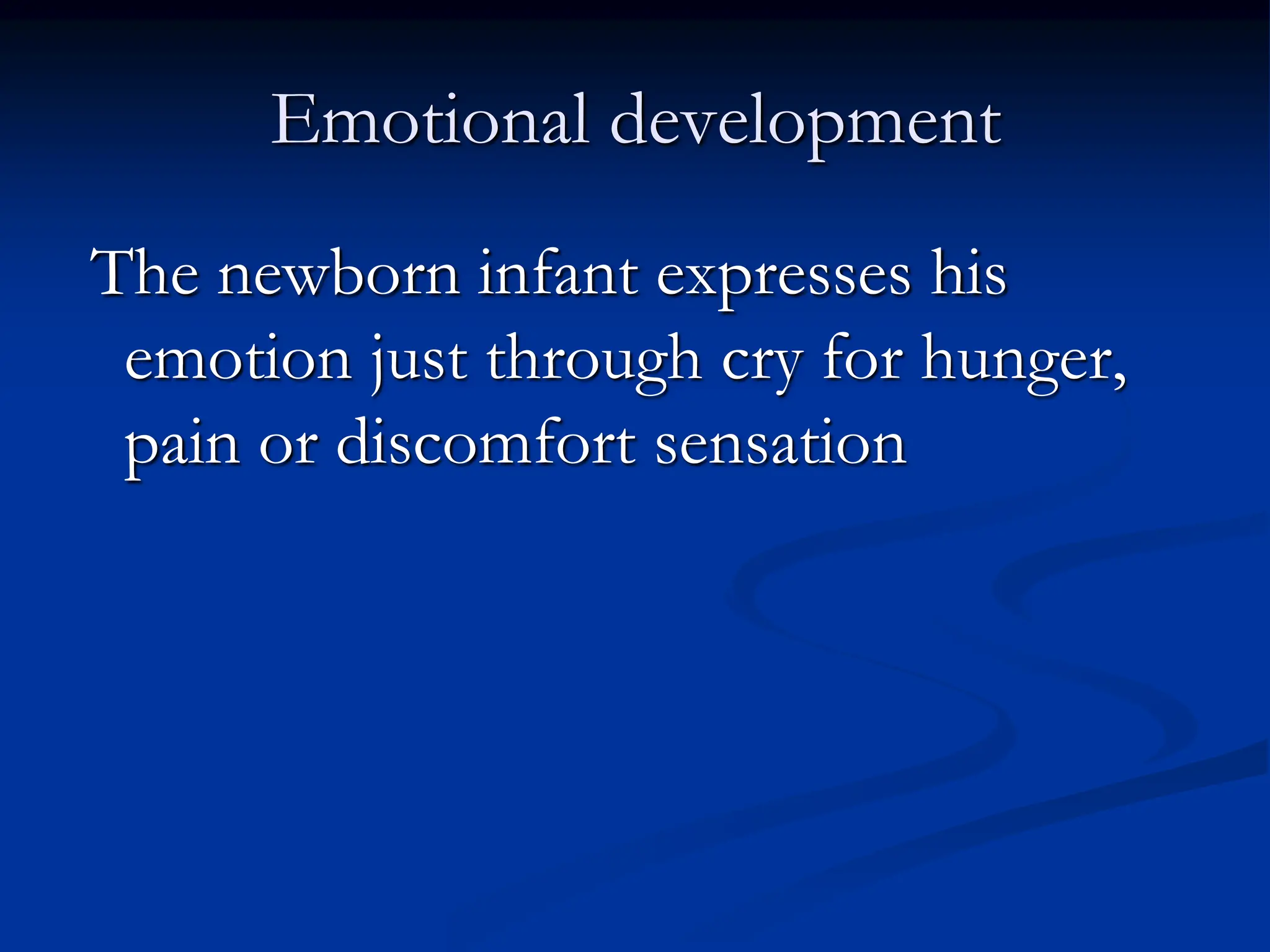 Emotional development
The newborn infant expresses his
emotion just through cry for hunger,
pain or discomfort sensation
 