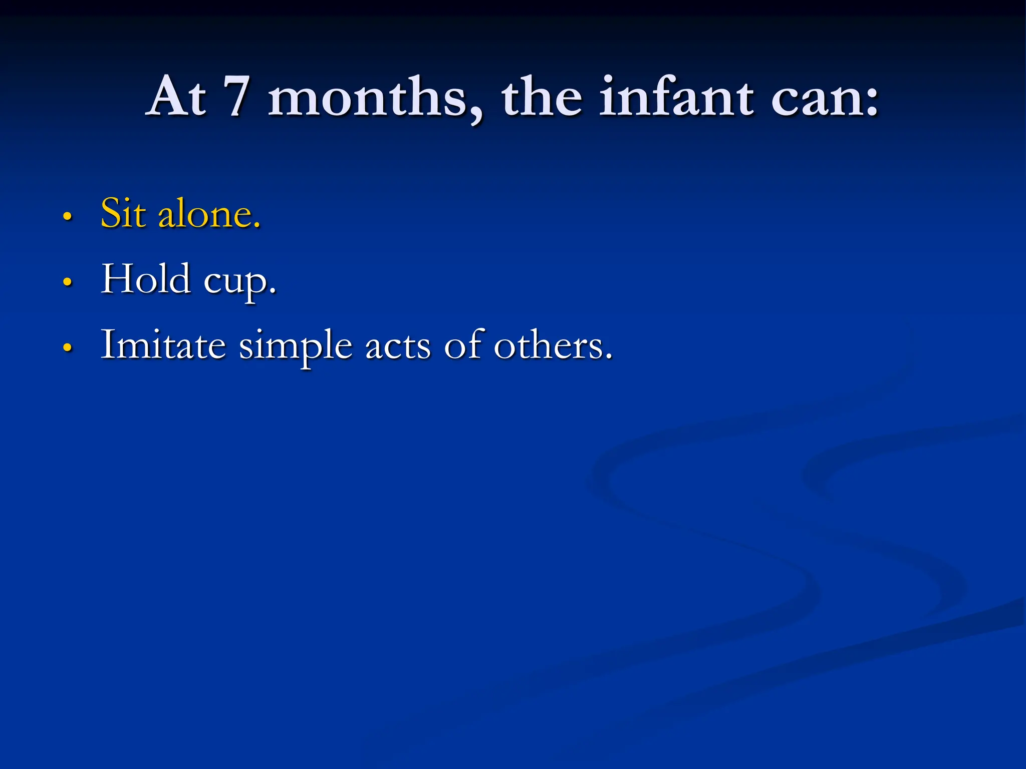 At 7 months, the infant can:
• Sit alone.
• Hold cup.
• Imitate simple acts of others.
 