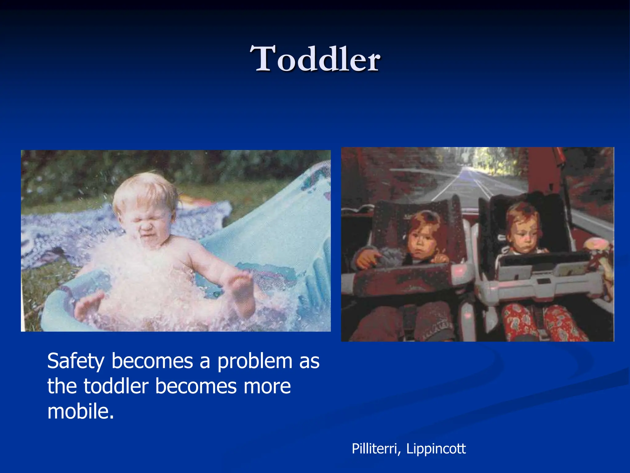 Toddler
Safety becomes a problem as
the toddler becomes more
mobile.
Pilliterri, Lippincott
 