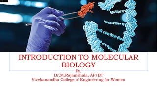 INTRODUCTION TO MOLECULAR
BIOLOGY
By,
Dr.M.Rajamehala, AP/BT
Vivekanandha College of Engineering for Women
 