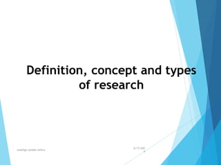 Definition, concept and types
of research
4/17/202
4
walelign asnake tefera 5
 