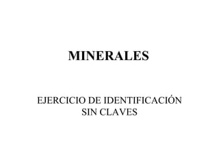 MINERALES
EJERCICIO DE IDENTIFICACIÓN
SIN CLAVES
 