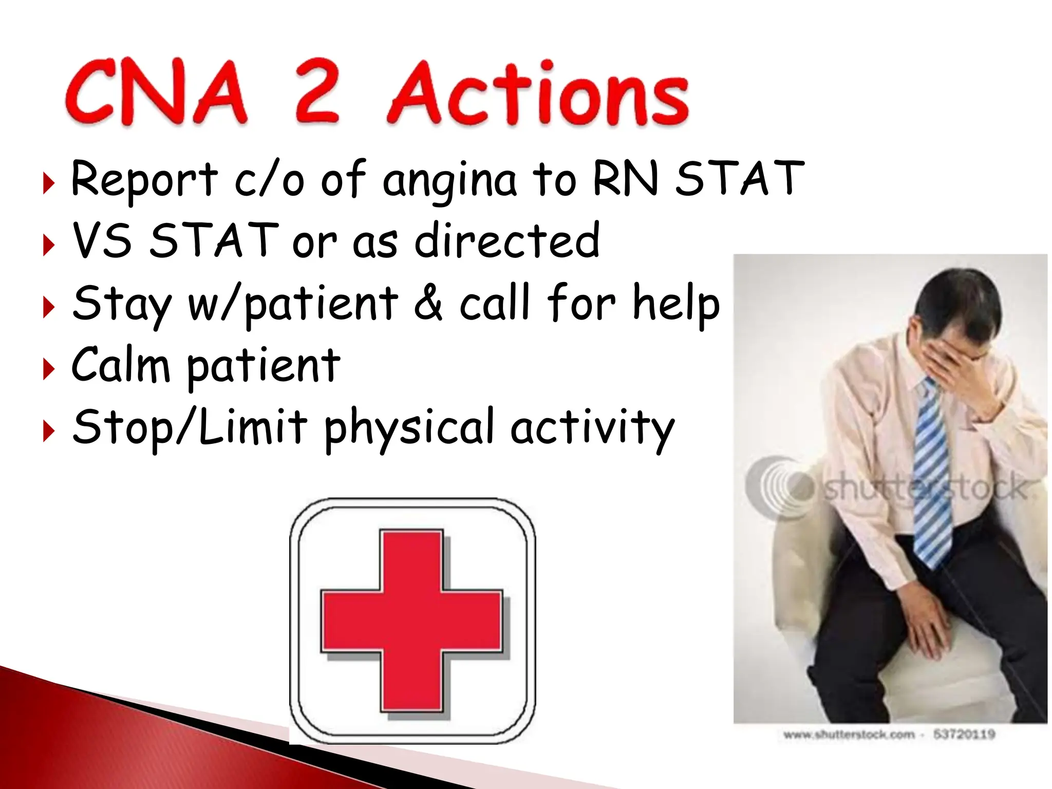  Report c/o of angina to RN STAT
 VS STAT or as directed
 Stay w/patient & call for help
 Calm patient
 Stop/Limit physical activity
 