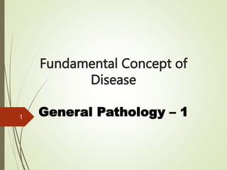Fundamental Concept of
Disease
General Pathology – 1
1
 