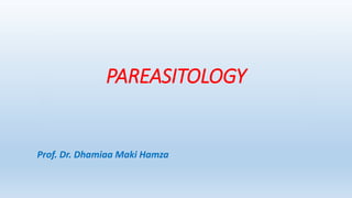 PAREASITOLOGY
Prof. Dr. Dhamiaa Maki Hamza
 
