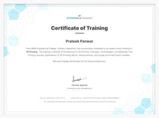 Prateek Panwar
from MBM Engineering College, Jodhpur, Rajasthan, has successfully completed a six weeks online training on
3D Printing . The training consisted of Introduction to 3D Printing, Principles, Technologies, and Materials, The
Printing Journey, Applications of 3D Printing, Merits, Advancements, and Scope and Final Project modules.
We wish Prateek all the best for the future endeavours.
Date of certification: 2021-07-17 Certificate no. : DA50774E-FA7A-B57A-2803-18DB26A9B972
For certificate authentication, please visit https://trainings.internshala.com/verify_certificate
 