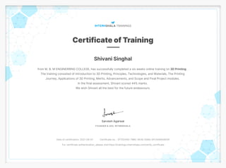Shivani Singhal
from M. B. M ENGINERRING COLLEGE, has successfully completed a six weeks online training on 3D Printing .
The training consisted of Introduction to 3D Printing, Principles, Technologies, and Materials, The Printing
Journey, Applications of 3D Printing, Merits, Advancements, and Scope and Final Project modules.
In the final assessment, Shivani scored 44% marks.
We wish Shivani all the best for the future endeavours.
Date of certification: 2021-09-07 Certificate no. : 2F70240D-79BC-9A3E-E08A-0FCA56A5AD0F
For certificate authentication, please visit https://trainings.internshala.com/verify_certificate
 