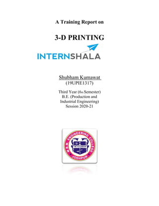 A Training Report on
3-D PRINTING
Shubham Kumawat
(19UPIE1317)
Third Year (6th Semester)
B.E. (Production and
Industrial Engineering)
Session 2020-21
 