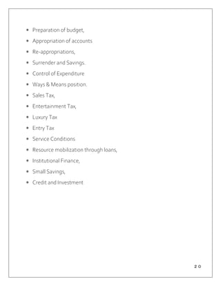 ２０
 Preparation of budget,
 Appropriation of accounts
 Re-appropriations,
 Surrender and Savings.
 Control of Expenditure
 Ways & Means position.
 Sales Tax,
 Entertainment Tax,
 Luxury Tax
 Entry Tax
 Service Conditions
 Resource mobilization through loans,
 Institutional Finance,
 Small Savings,
 Credit and Investment
 
