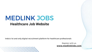 MEDLINK JOBS
www.medlinkjobs.com
Healthcare Job Website
India’s 1st and only digital recruitment platform for healthcare professionals
Register with us:
 