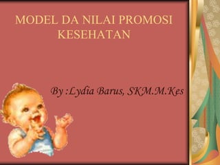MODEL DA NILAI PROMOSI
KESEHATAN
By :Lydia Barus, SKM.M.Kes
 