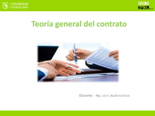 Docente:
Teoría general del contrato
Mg. Luis E. Bazán Ciurlizza
 