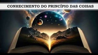 CONHECIMENTO DO PRINCÍPIO DAS COISAS
 
