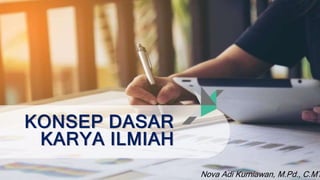 KONSEP DASAR
KARYA ILMIAH
Nova Adi Kurniawan, M.Pd., C.MT
 