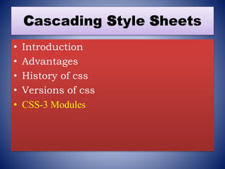 Cascading Style Sheets
• Introduction
• Advantages
• History of css
• Versions of css
• CSS-3 Modules
 