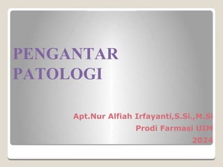 PENGANTAR
PATOLOGI
Apt.Nur Alfiah Irfayanti,S.Si.,M.Si
Prodi Farmasi UIM
2024
 