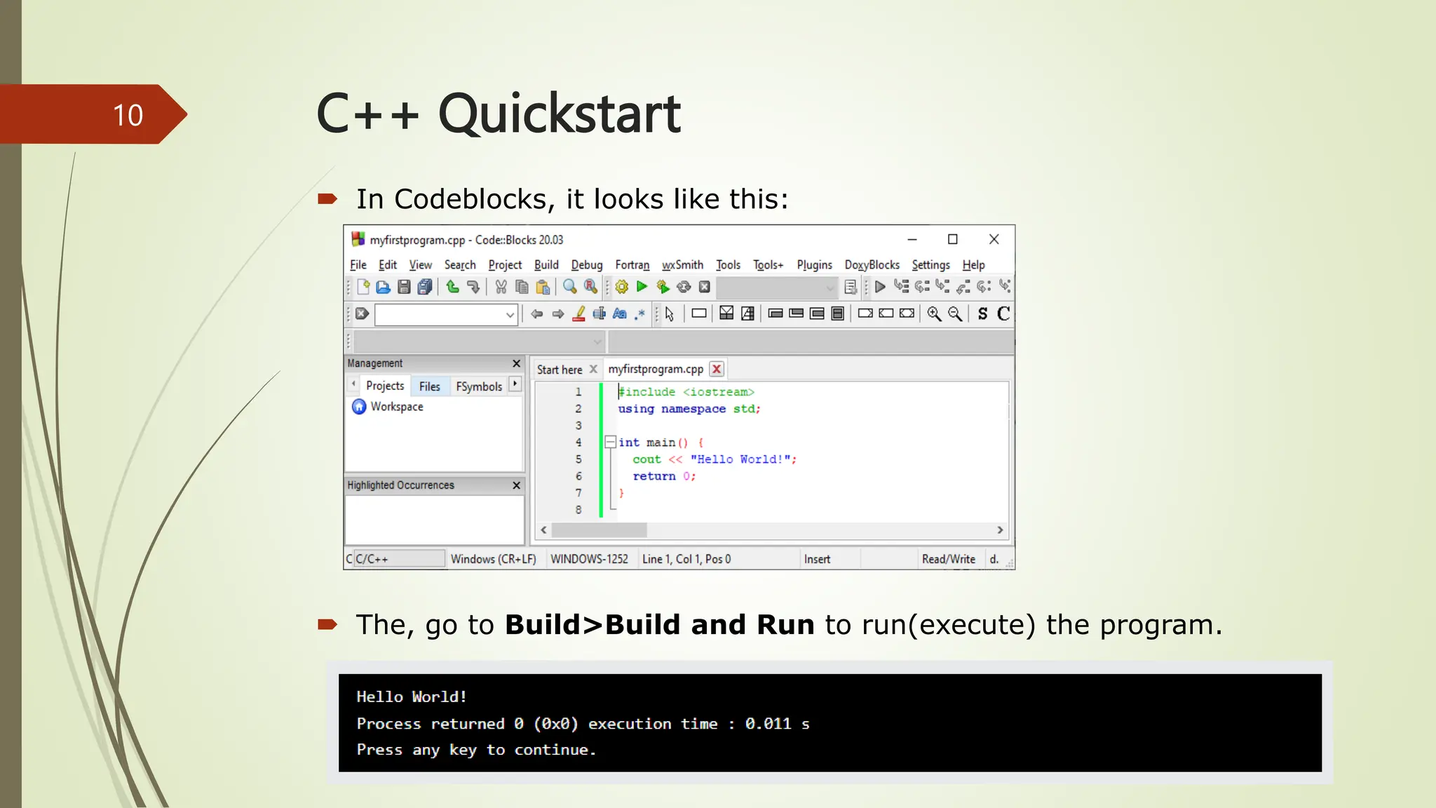 C++ Quickstart
 In Codeblocks, it looks like this:
 The, go to Build>Build and Run to run(execute) the program.
10
 