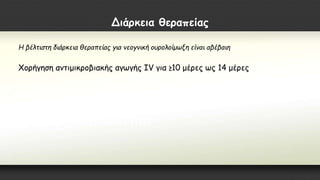 Διάρκεια θεραπείας
Η βέλτιστη διάρκεια θεραπείας για νεογνική ουρολοίμωξη είναι αβέβαιη
Χορήγηση αντιμικροβιακής αγωγής IV για ≥10 μέρες ως 14 μέρες
 
