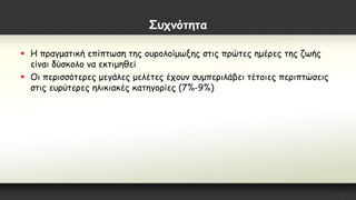 Συχνότητα
 Η πραγματική επίπτωση της ουρολοίμωξης στις πρώτες ημέρες της ζωής
είναι δύσκολο να εκτιμηθεί
 Οι περισσότερες μεγάλες μελέτες έχουν συμπεριλάβει τέτοιες περιπτώσεις
στις ευρύτερες ηλικιακές κατηγορίες (7%-9%)
 
