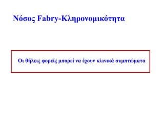 Νόσος Fabry-Κληρονομικότητα
Οι θήλεις φορείς μπορεί να έχουν κλινικά συμπτώματα
 