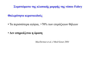 Συμπτώματα της κλασικής μορφής της νόσου Fabry
Θολερότητα κερατοειδούς
• Τα περισσότερα αγόρια, >70% των ετερόζυγων θήλεων
• Δεν επηρεάζεται η όραση
MacDermot et al, J Med Genet 2001
 