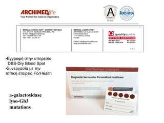 a-galactosidase
lyso-Gb3
mutations
•Εγγραφή στην υπηρεσία
DBS-Dry Blood Spot
•Συνεργασία με την
τοπική εταιρεία ForHealth
 