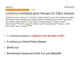 • 1η γονιδιακή θεραπεία σε άνθρωπο στον Καναδά το 2017
• 5 ενήλικες με κλασική Fabry disease
• 29-48 ετών
• Φυσιολογική παραγωγή Α-GAL A σε μία εβδομάδα
 