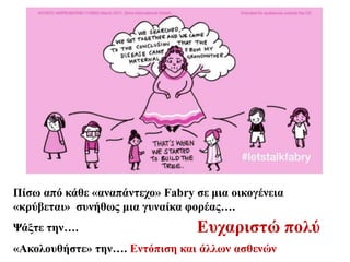 Πίσω από κάθε «αναπάντεχο» Fabry σε μια οικογένεια
«κρύβεται» συνήθως μια γυναίκα φορέας….
Ψάξτε την….
«Ακολουθήστε» την…. Εντόπιση και άλλων ασθενών
Ευχαριστώ πολύ
 