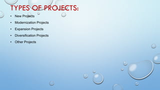 TYPES OF PROJECTS:
• New Projects
• Modernization Projects
• Expansion Projects
• Diversification Projects
• Other Projects
 