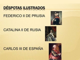 DÉSPOTAS ILUSTRADOS
FEDERICO II DE PRUSIA
CATALINA II DE RUSIA
CARLOS III DE ESPAÑA