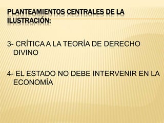 PLANTEAMIENTOS CENTRALES DE LA
ILUSTRACIÓN:
3- CRÍTICA A LA TEORÍA DE DERECHO
DIVINO
4- EL ESTADO NO DEBE INTERVENIR EN LA
ECONOMÍA