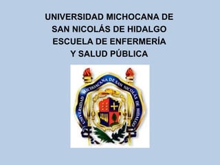 UNIVERSIDAD MICHOCANA DE
SAN NICOLÁS DE HIDALGO
ESCUELA DE ENFERMERÍA
Y SALUD PÚBLICA
 