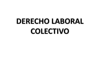 DERECHO LABORAL
COLECTIVO
 