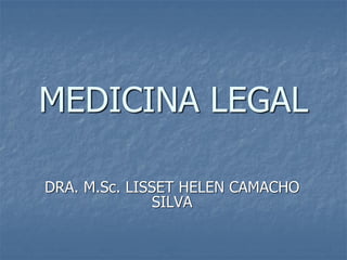 MEDICINA LEGAL
DRA. M.Sc. LISSET HELEN CAMACHO
SILVA
 
