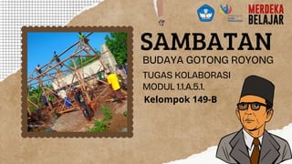 SAMBATAN
BUDAYA GOTONG ROYONG
TUGAS KOLABORASI
MODUL 1.1.A.5.1.
Kelompok 149-B
 