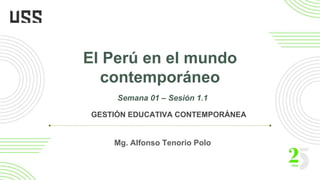 El Perú en el mundo
contemporáneo
Mg. Alfonso Tenorio Polo
Semana 01 – Sesión 1.1
GESTIÓN EDUCATIVA CONTEMPORÁNEA
 