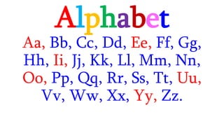 Alphabet
Aa, Bb, Cc, Dd, Ee, Ff, Gg,
Hh, Ii, Jj, Kk, Ll, Mm, Nn,
Oo, Pp, Qq, Rr, Ss, Tt, Uu,
Vv, Ww, Xx, Yy, Zz.
 