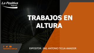 EXPOSITOR : ING. ANTONIO TICLIA AMADOR
TRABAJOS EN
ALTURA
 