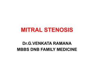 MITRAL STENOSIS
Dr.G.VENKATA RAMANA
MBBS DNB FAMILY MEDICINE
 