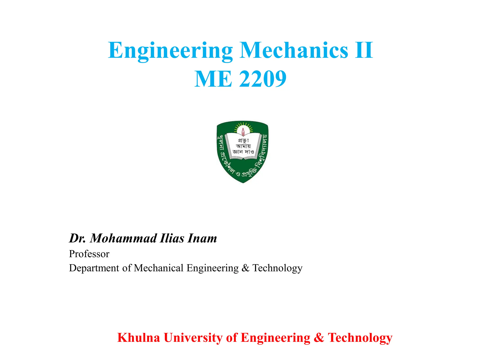 Engineering Mechanics II
ME 2209
Dr. Mohammad Ilias Inam
Professor
Department of Mechanical Engineering & Technology
Khulna University of Engineering & Technology
 