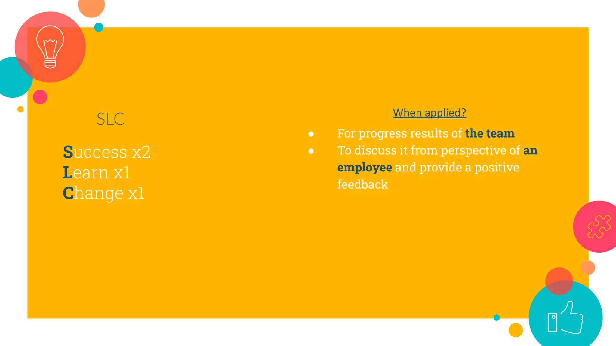 Success x2
Learn x1
Change x1
SLC When applied?
● For progress results of the team
● To discuss it from perspective of an
employee and provide a positive
feedback
 