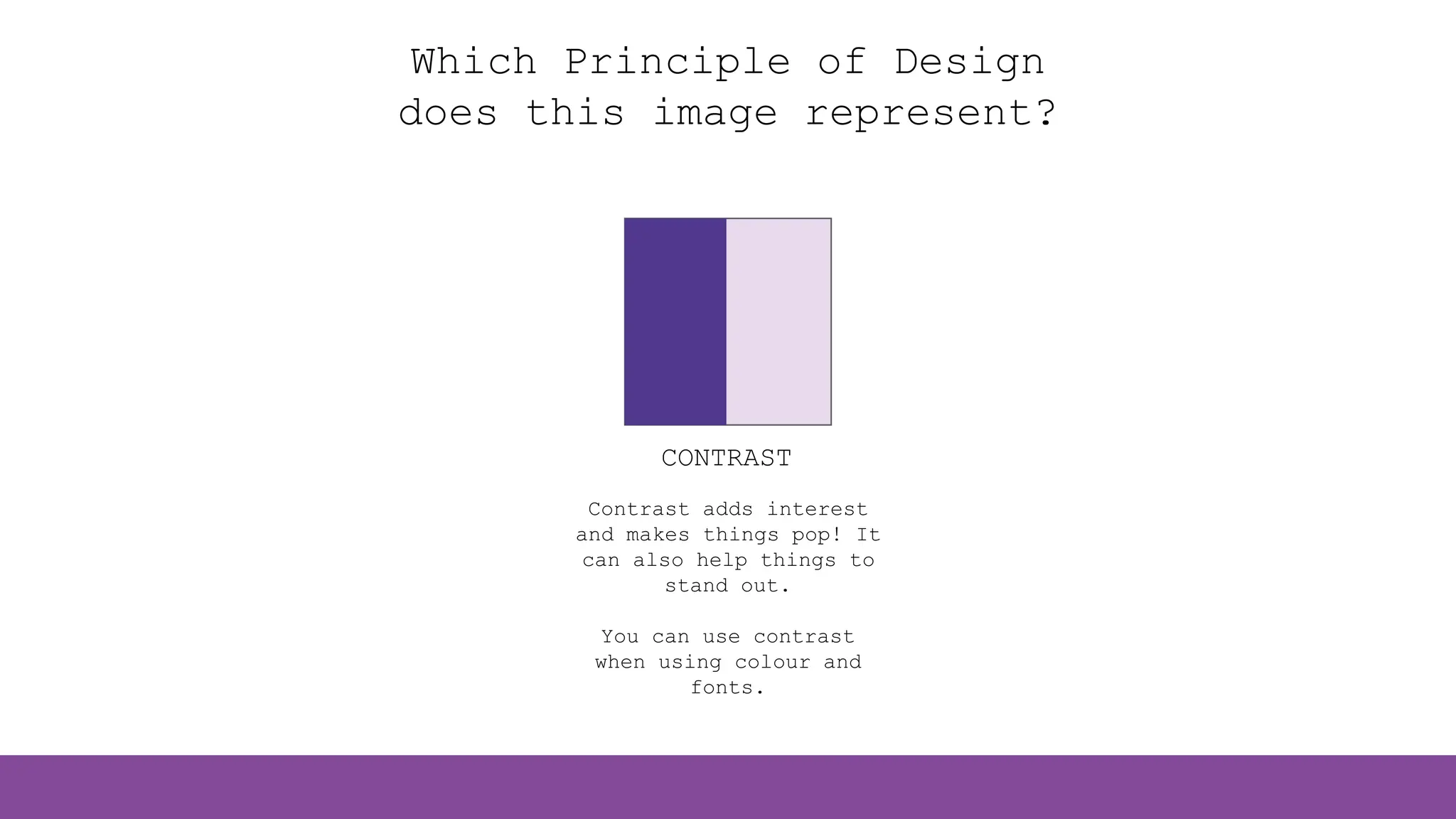 Which Principle of Design
does this image represent?
CONTRAST
Contrast adds interest
and makes things pop! It
can also help things to
stand out.
You can use contrast
when using colour and
fonts.
 