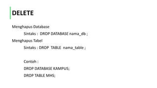 DELETE
Menghapus Database
Sintaks : DROP DATABASE nama_db ;
Menghapus Tabel
Sintaks : DROP TABLE nama_table ;
Contoh :
DROP DATABASE KAMPUS;
DROP TABLE MHS;
 