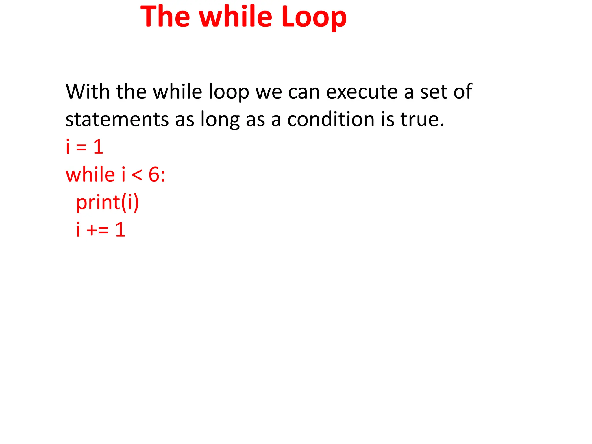 The while Loop
With the while loop we can execute a set of
statements as long as a condition is true.
i = 1
while i < 6:
print(i)
i += 1
 