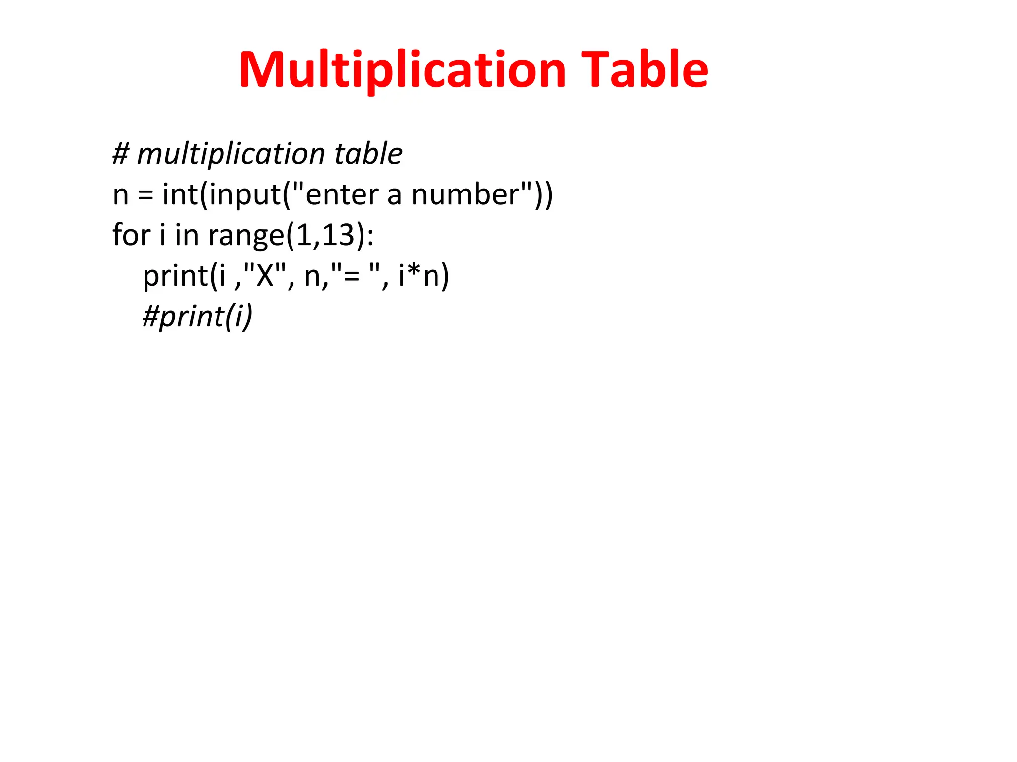 Multiplication Table
# multiplication table
n = int(input("enter a number"))
for i in range(1,13):
print(i ,"X", n,"= ", i*n)
#print(i)
 