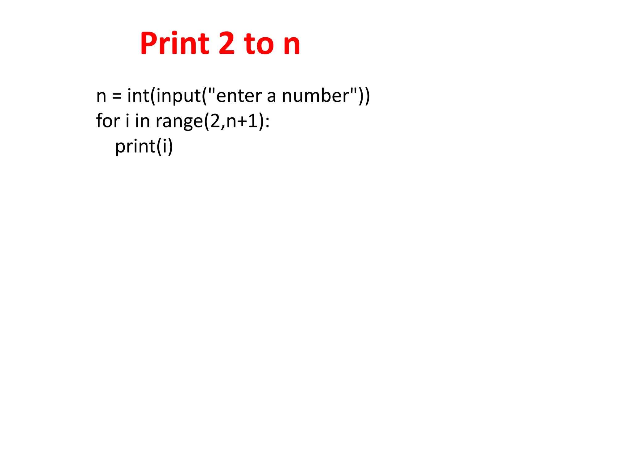 Print 2 to n
n = int(input("enter a number"))
for i in range(2,n+1):
print(i)
 