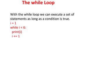 The while Loop
With the while loop we can execute a set of
statements as long as a condition is true.
i = 1
while i < 6:
print(i)
i += 1
 