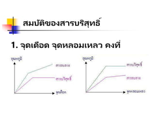สมบัติของสารบริสุทธิ์
1. จุดเดือด จุดหลอมเหลว คงที่
 