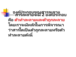 องค์ประกอบของสารละลาย
สารละลายจะมี 2 องค์ประกอบ
คือ ตัวทาละลายและตัวถูกละลาย
โดยเราจะมีหลักในการพิจารณา
ว่าสารใดเป็ นตัวถูกละลายหรือตัว
ทาละลายดังนี้
 